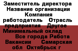 Заместитель директора › Название организации ­ Компания-работодатель › Отрасль предприятия ­ Другое › Минимальный оклад ­ 25 000 - Все города Работа » Вакансии   . Самарская обл.,Октябрьск г.